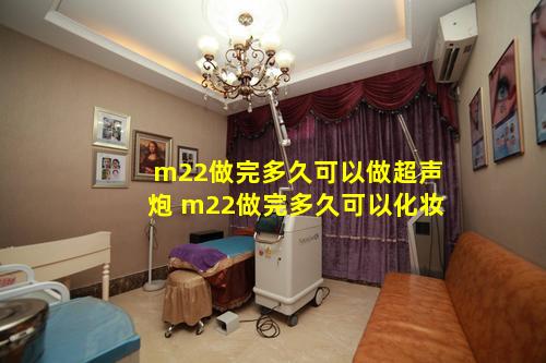 m22做完多久可以做超声炮 m22做完多久可以化妆
